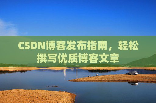 CSDN博客发布指南，轻松撰写优质博客文章